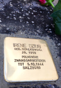 <p>IRENE DZIUB<br />
GEB. SZALKOWSKA<br />
JG. 1918<br />
POLNISCHE ZWANGSARBEITERIN<br />
TOT 5.10.1944<br />
SALZBURG</p>
