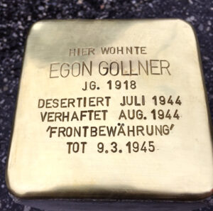 <p>HIER WOHNTE<br />
EGON GOLLNER<br />
JG. 1918<br />
DESERTIERT JULI 1944<br />
VERHAFTET AUG. 1944<br />
„FRONTBEWÄHRUNG“<br />
TOT 9. 3. 1945</p>
