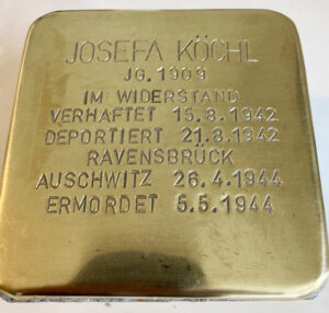 <p>JOSEFA KÖCHL<br />
JG. 1909<br />
IM WIDERSTAND<br />
VERHAFTET 15.8.1942<br />
DEPORTIERT 21.8.1942<br />
RAVENSBRÜCK<br />
AUSCHWITZ 26.4.1944<br />
ERMORDET 5.5.1944</p>
