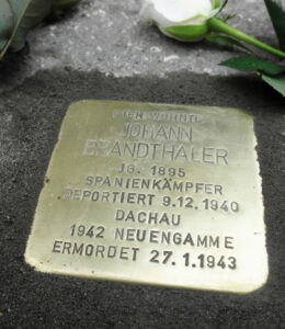 <p>HIER WOHNTE<br />
JOHANN<br />
BRANDTHALER<br />
JG. 1895<br />
SPANIENKÄMPFER<br />
DEPORTIERT 9.12.1940<br />
DACHAU<br />
1942 NEUENGAMME<br />
ERMORDET 27.1.1943</p>
