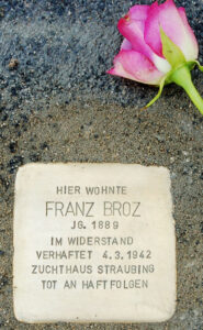 <p>HIER WOHNTE<br />
FRANZ BROZ<br />
JG. 1889<br />
IM WIDERSTAND<br />
VERHAFTET 4.3.1942<br />
ZUCHTHAUS STRAUBING<br />
TOT AN HAFTFOLGEN<br />
12.8.1946</p>
