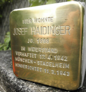 <p>HIER WOHNTE<br />
JOSEF HAIDINGER<br />
JG. 1898<br />
IM WIDERSTAND<br />
VERHAFTET 17.1.1942<br />
MÜNCHEN-STADELHEIM<br />
HINGERICHTET 11.5.1943</p>
