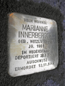 <p>HIER WOHNTE<br />
MARIANNE<br />
INNERBERGER<br />
GEB. WITZSTEINER<br />
JG. 1901<br />
IM WIDERSTAND<br />
DEPORTIERT 20.6.1942<br />
AUSCHWITZ<br />
ERMORDET 12.11.1942</p>
