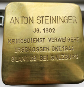 <p>ANTON STEININGER<br />
JG. 1902<br />
KRIEGSDIENST VERWEIGERT<br />
ERSCHOSSEN OKT. 1944<br />
GLANEGG BEI SALZBURG</p>
