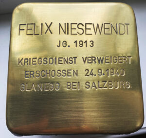 <p>FELIX NIESEWENDT<br />
JG. 1913<br />
KRIEGSDIENST VERWEIGERT<br />
ERSCHOSSEN 24.9.1940<br />
GLANEGG BEI SALZBURG</p>
