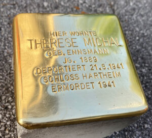 <p>HIER WOHNTE<br />
THERESE MICHAL<br />
GEB. ENNSMANN<br />
JG. 1889<br />
DEPORTIERT 21.5.1941<br />
SCHLOSS HARTHEIM<br />
ERMORDET 1941</p>
